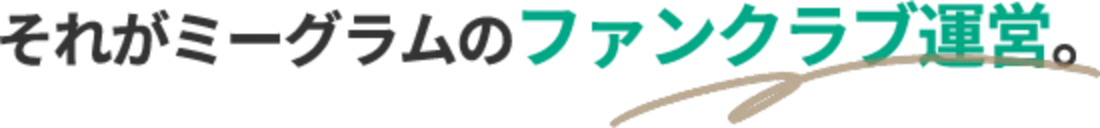 それがミーグラムのファンクラブ運営。