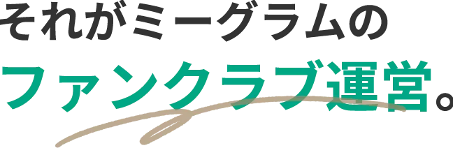それがミーグラムのファンクラブ運営。