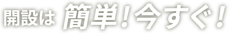 開設は簡単！今すぐ！