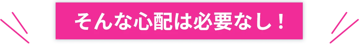 そんな心配は必要なし！