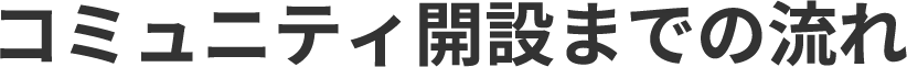 コミュニティ開設までの流れ