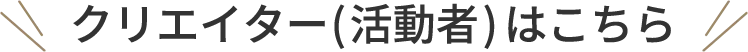 クリエイター(活動者)はこちら