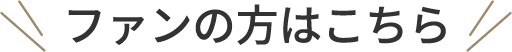 ファンの方はこちら